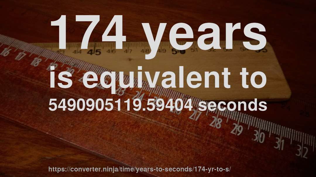 174 years is equivalent to 5490905119.59404 seconds
