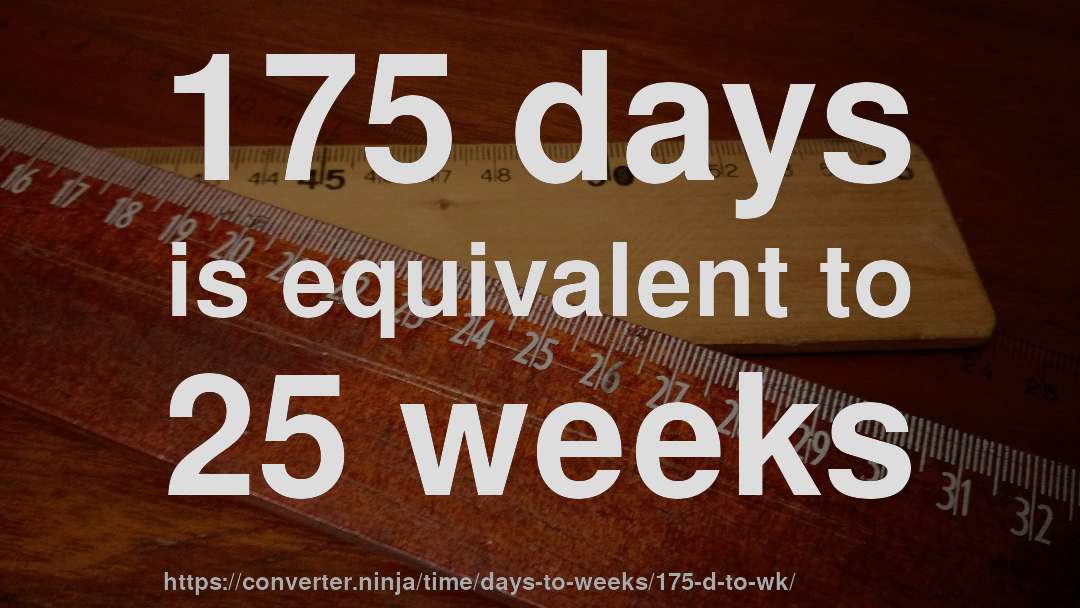 175 days is equivalent to 25 weeks