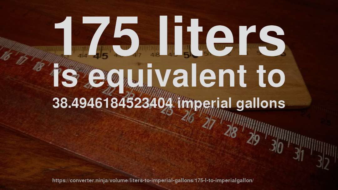 175 liters is equivalent to 38.4946184523404 imperial gallons