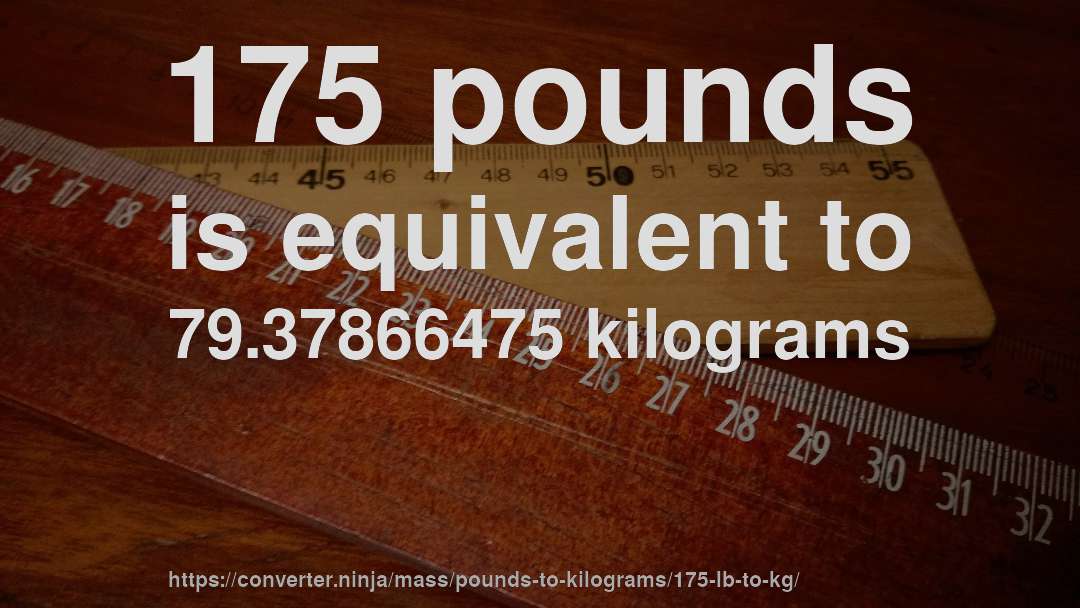 175 pounds is equivalent to 79.37866475 kilograms