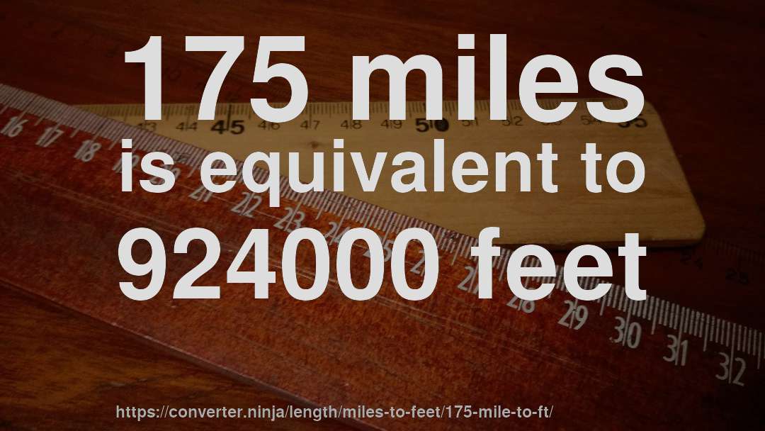 175 miles is equivalent to 924000 feet