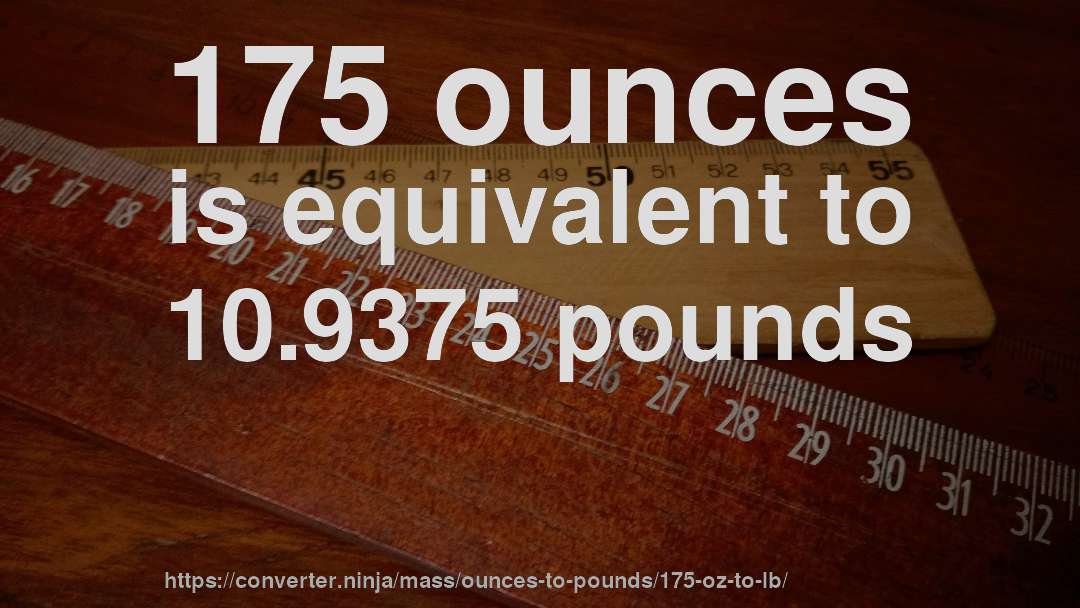 175 ounces is equivalent to 10.9375 pounds
