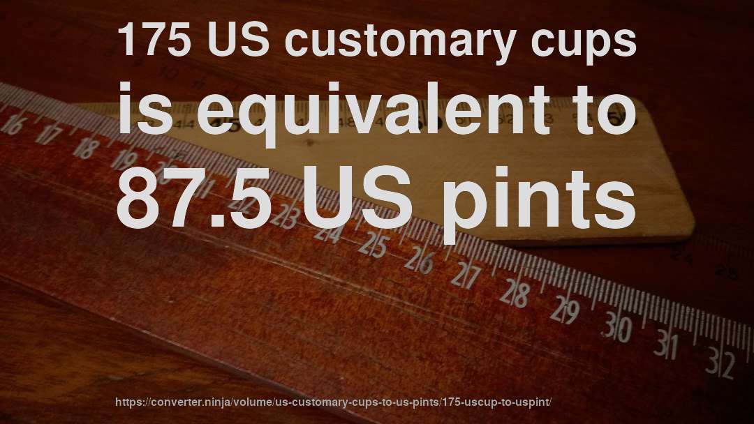 175 US customary cups is equivalent to 87.5 US pints