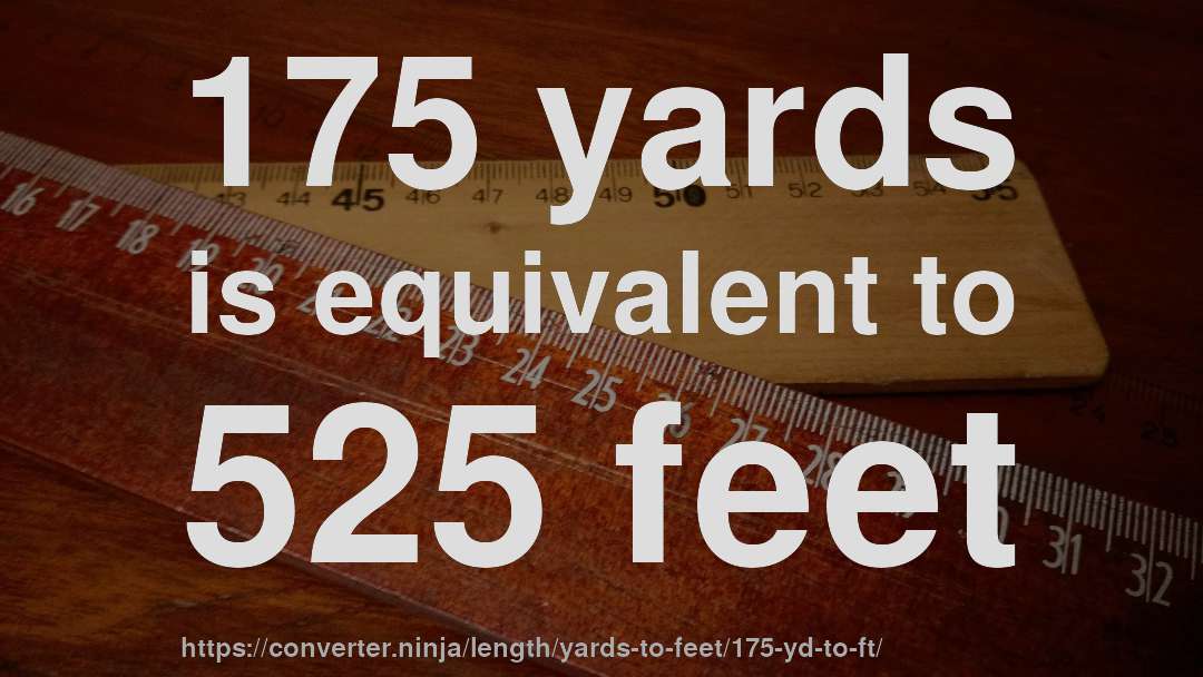 175 yards is equivalent to 525 feet