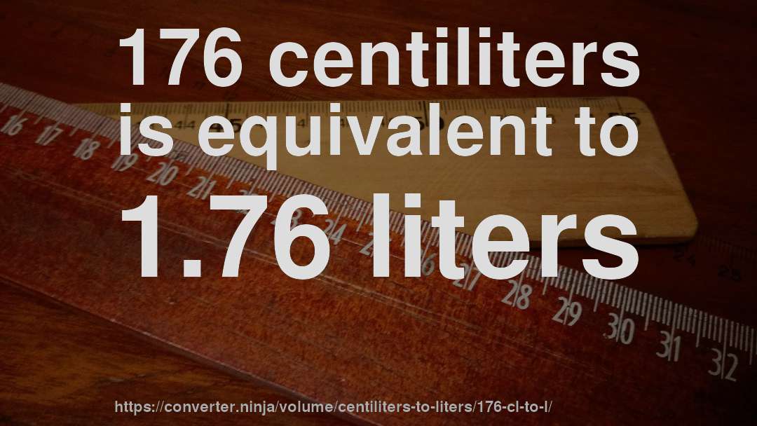 176 centiliters is equivalent to 1.76 liters