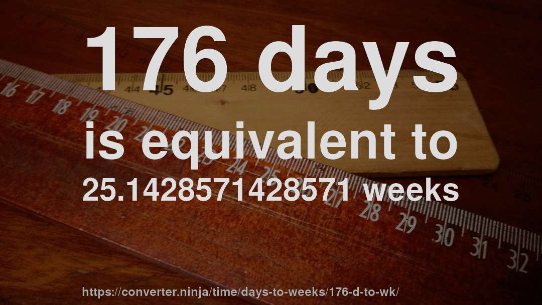 176 days is equivalent to 25.1428571428571 weeks