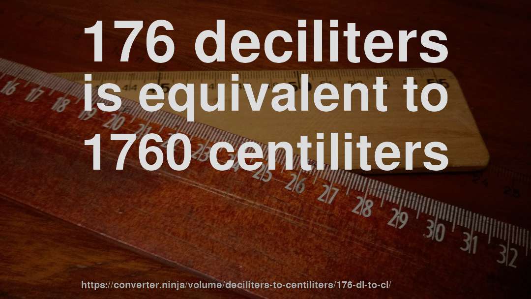 176 deciliters is equivalent to 1760 centiliters