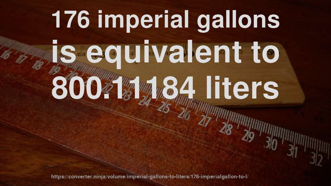 176 imperial gallons is equivalent to 800.11184 liters