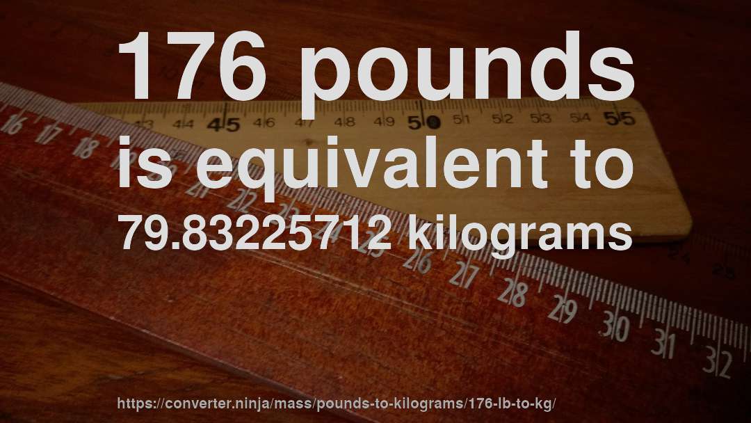 176 pounds is equivalent to 79.83225712 kilograms