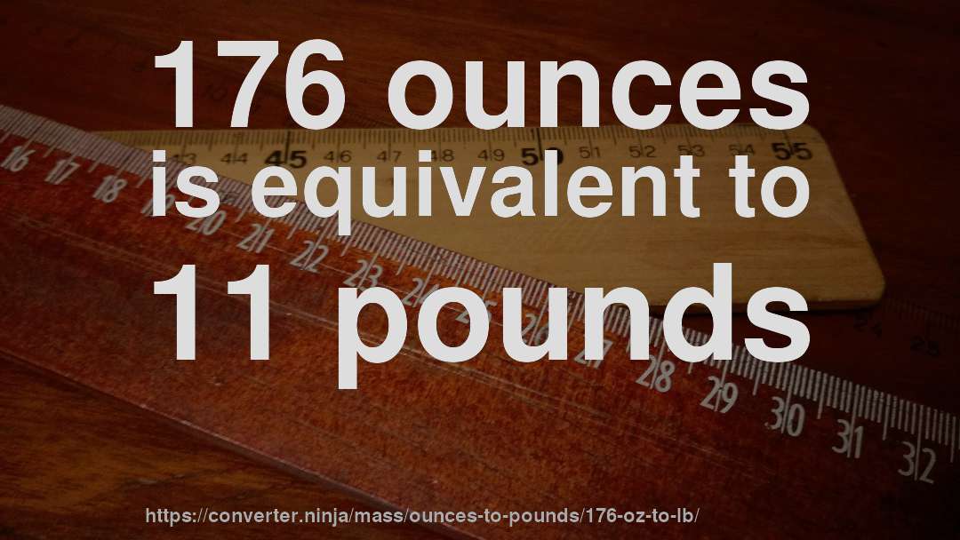 176 ounces is equivalent to 11 pounds