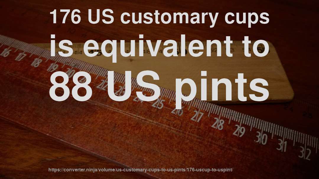 176 US customary cups is equivalent to 88 US pints