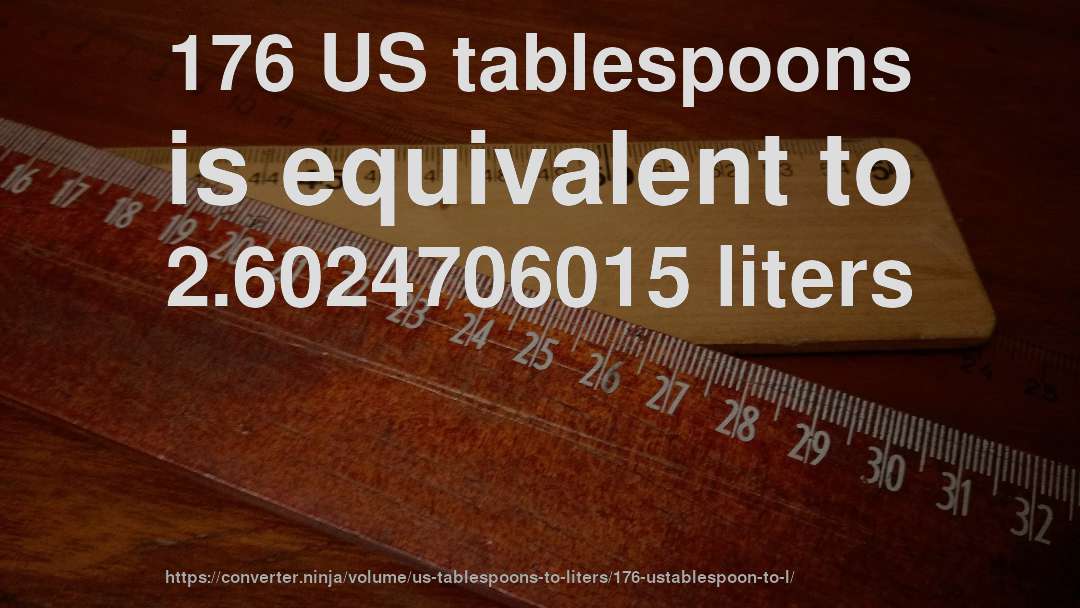 176 US tablespoons is equivalent to 2.6024706015 liters