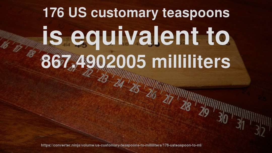 176 US customary teaspoons is equivalent to 867.4902005 milliliters