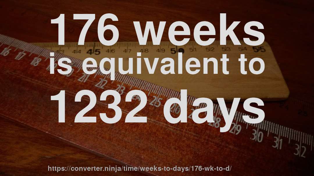 176 weeks is equivalent to 1232 days