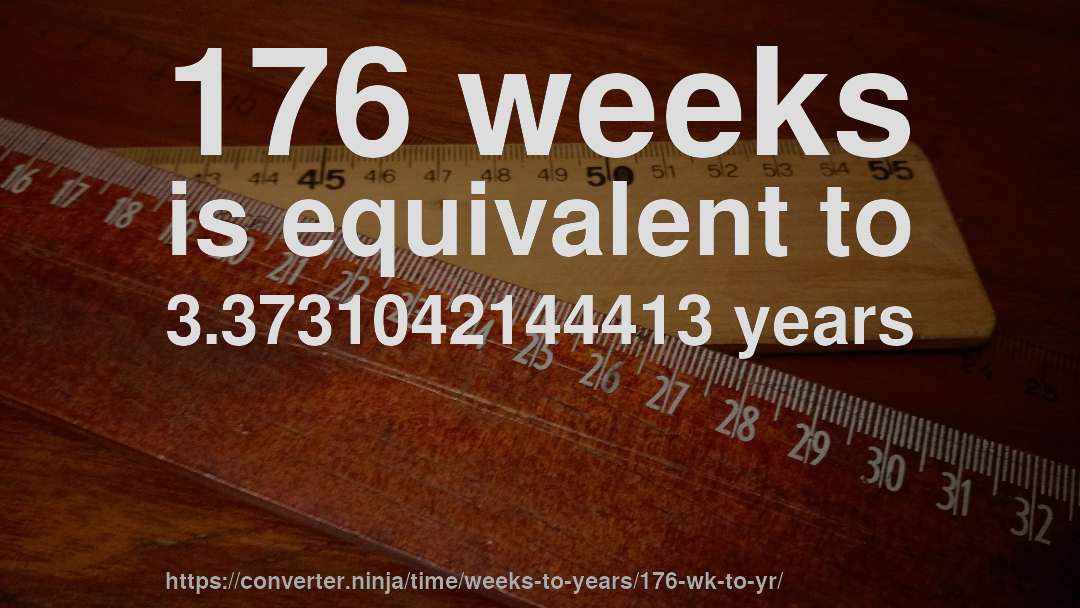 176 weeks is equivalent to 3.3731042144413 years