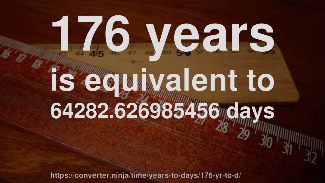 176 years is equivalent to 64282.626985456 days
