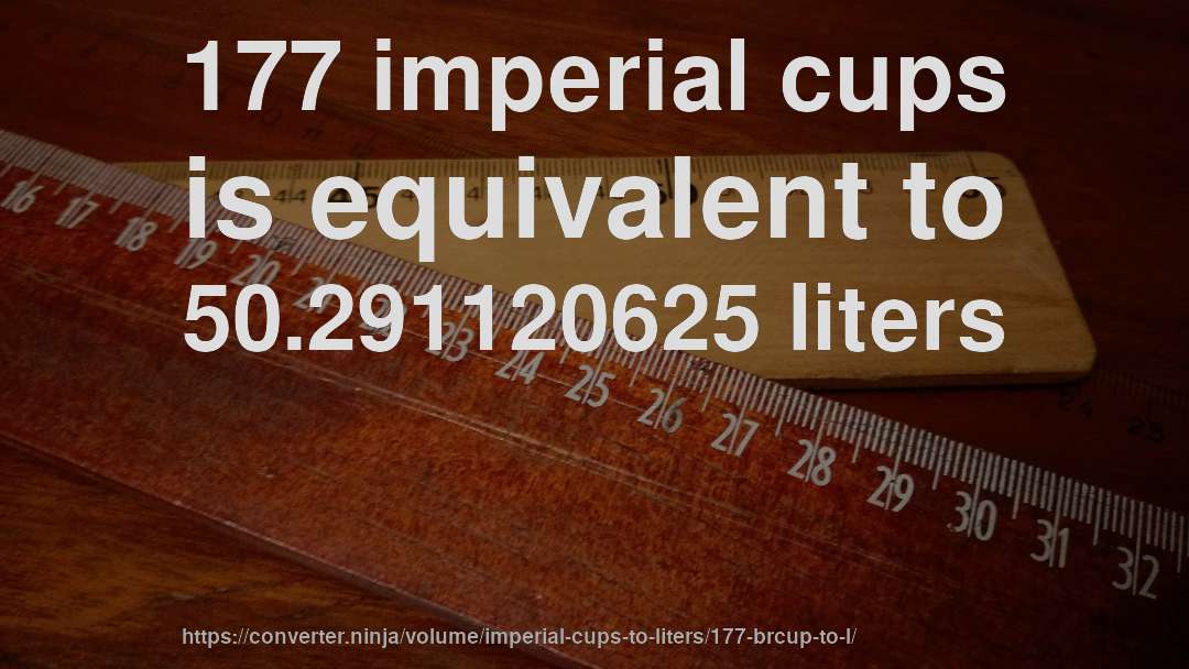 177 imperial cups is equivalent to 50.291120625 liters