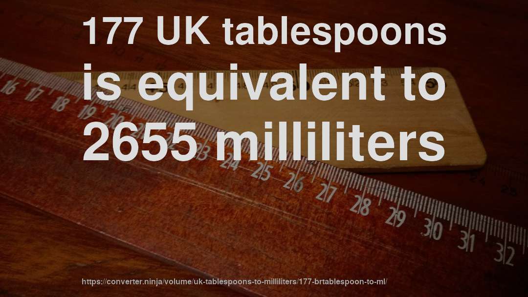 177 UK tablespoons is equivalent to 2655 milliliters