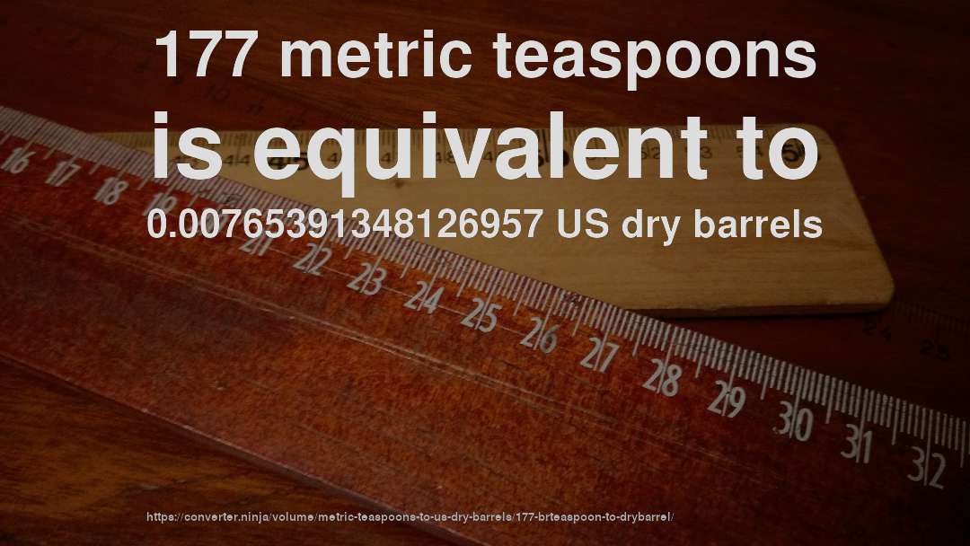 177 metric teaspoons is equivalent to 0.00765391348126957 US dry barrels