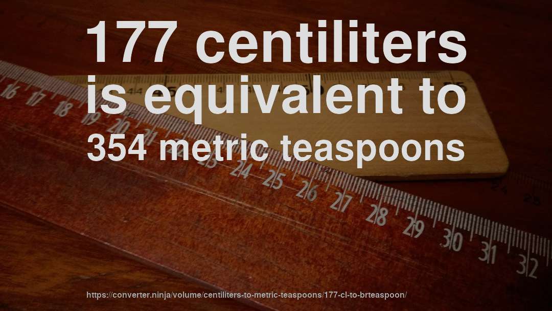 177 centiliters is equivalent to 354 metric teaspoons