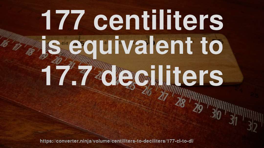 177 centiliters is equivalent to 17.7 deciliters