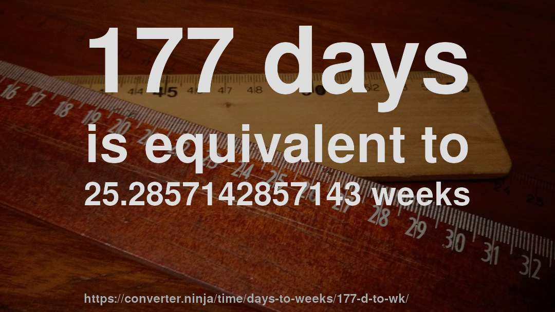 177 days is equivalent to 25.2857142857143 weeks