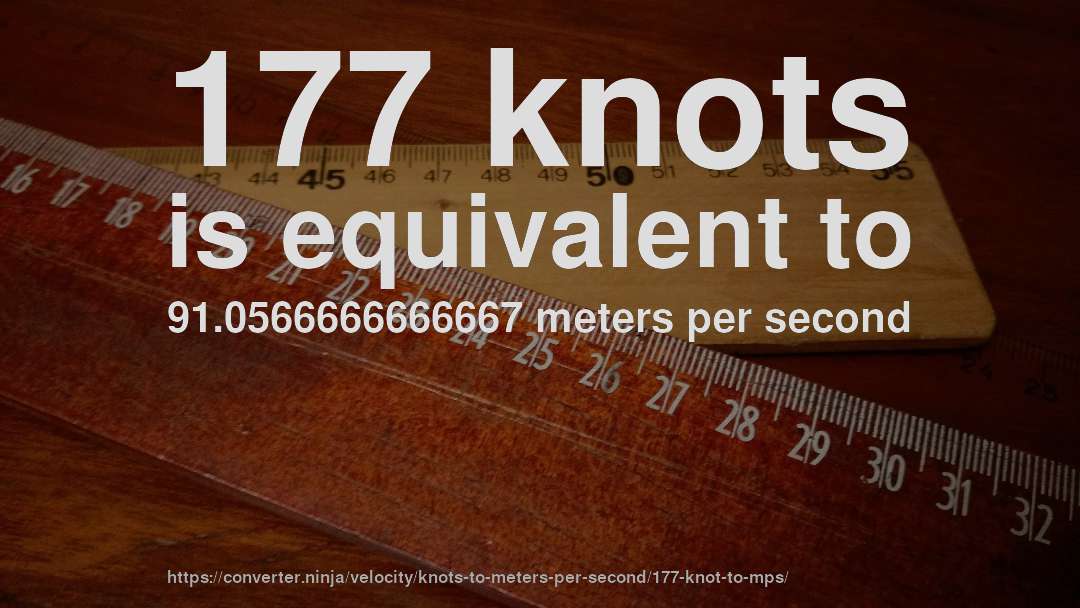 177 knots is equivalent to 91.0566666666667 meters per second