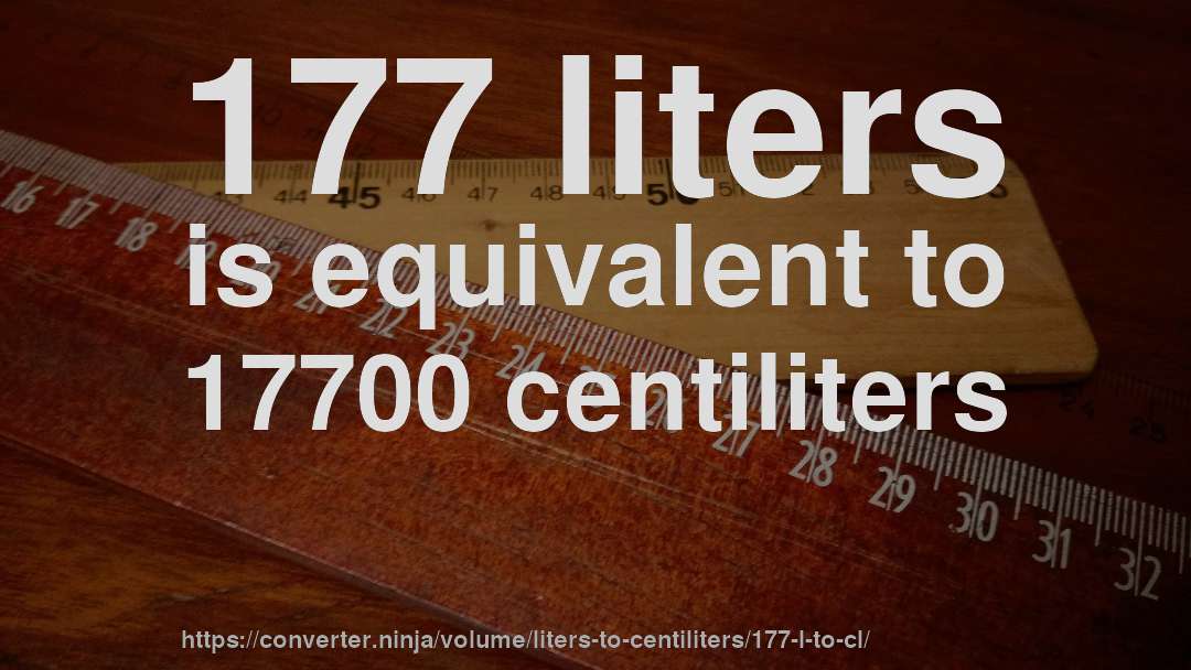 177 liters is equivalent to 17700 centiliters