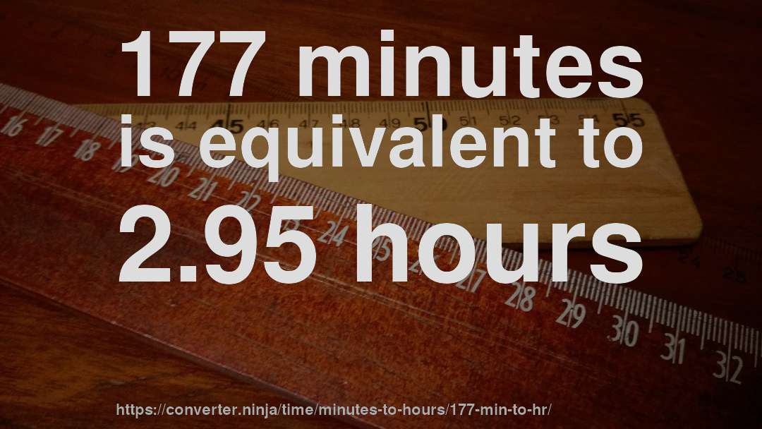 177 minutes is equivalent to 2.95 hours