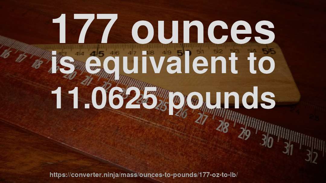 177 ounces is equivalent to 11.0625 pounds