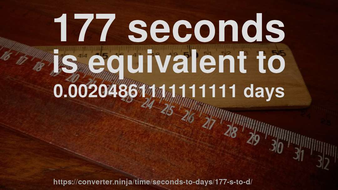 177 seconds is equivalent to 0.00204861111111111 days