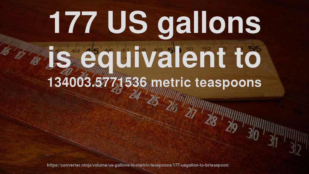 177 US gallons is equivalent to 134003.5771536 metric teaspoons
