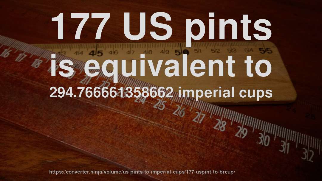 177 US pints is equivalent to 294.766661358662 imperial cups