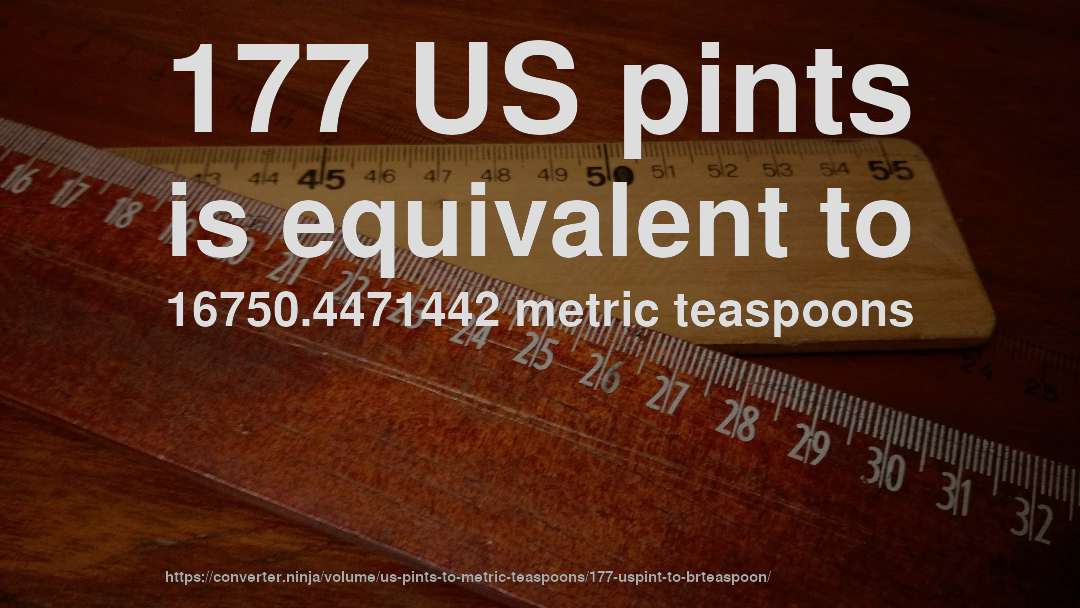 177 US pints is equivalent to 16750.4471442 metric teaspoons