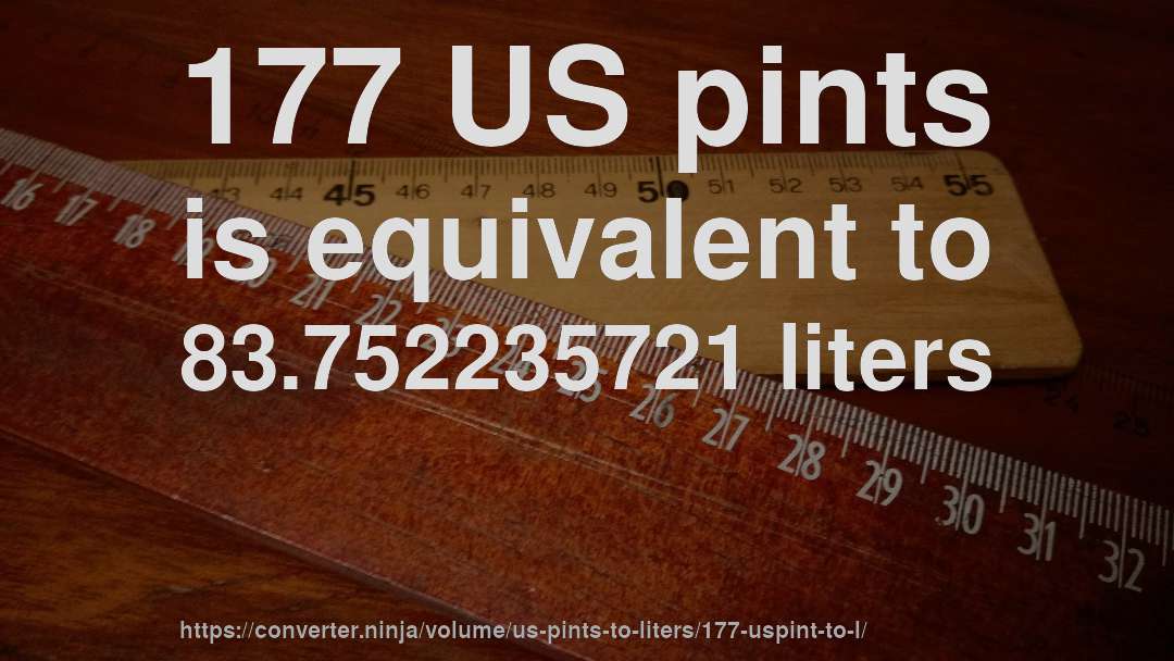 177 US pints is equivalent to 83.752235721 liters