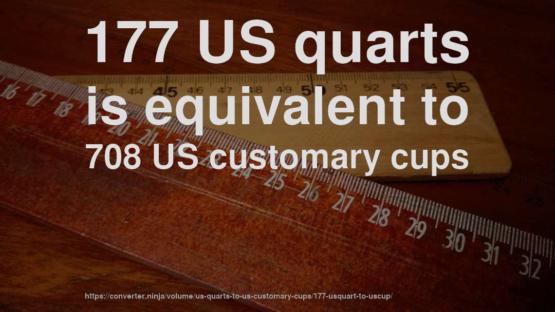 177 US quarts is equivalent to 708 US customary cups