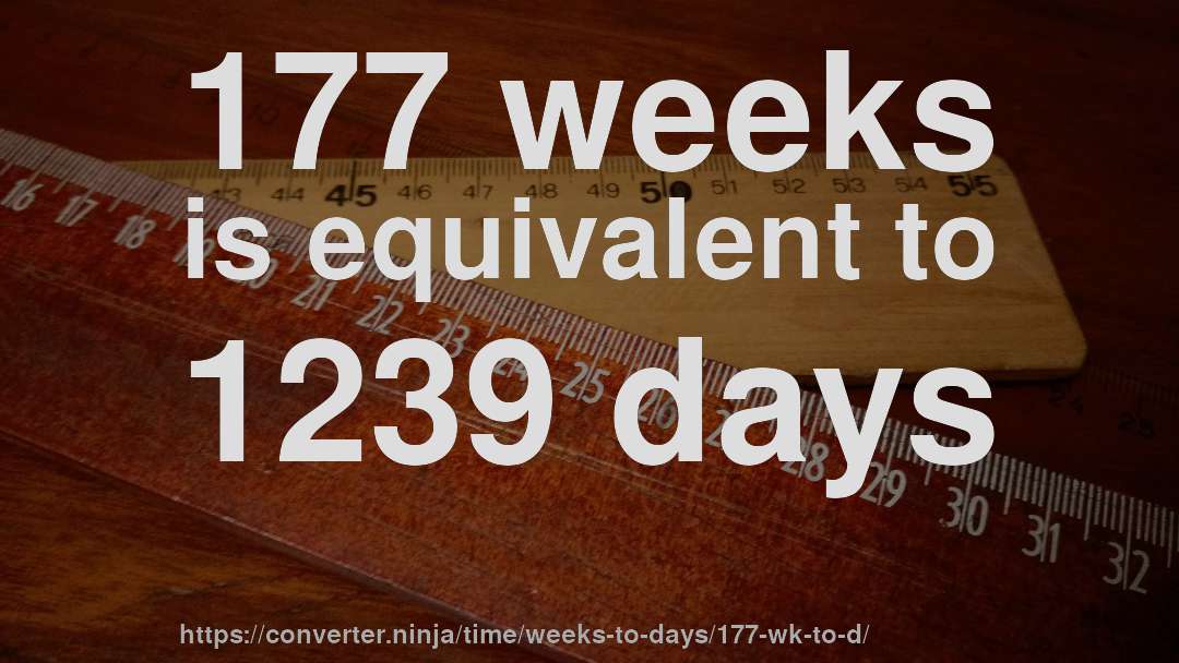 177 weeks is equivalent to 1239 days