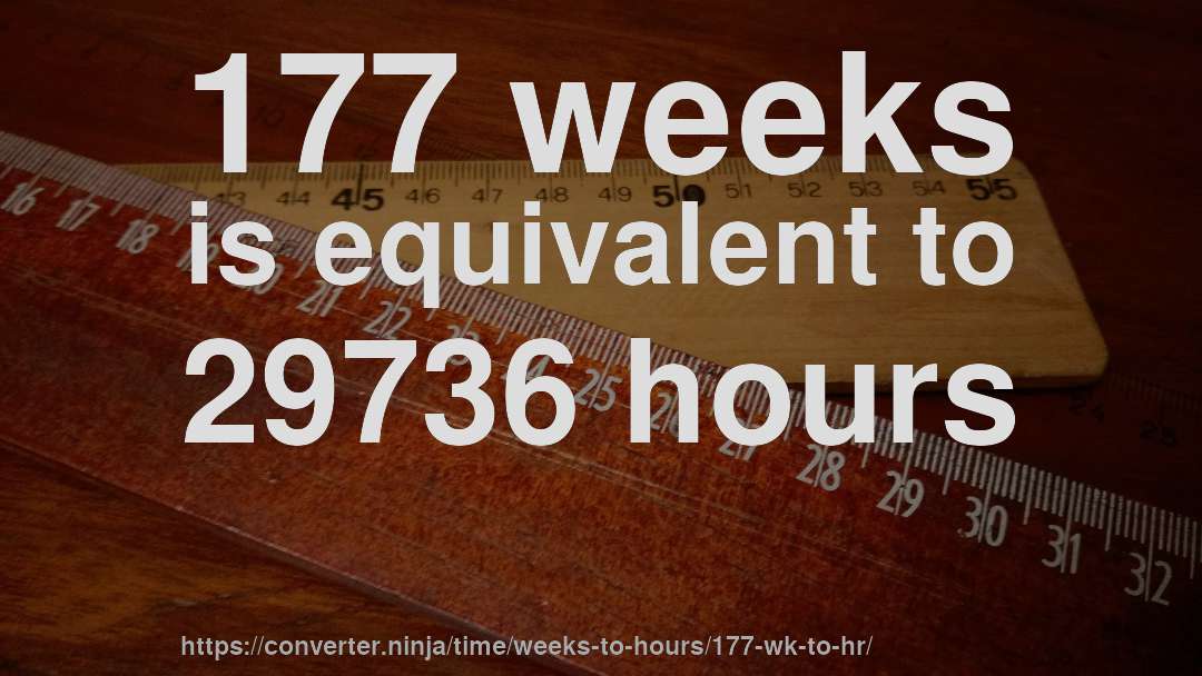 177 weeks is equivalent to 29736 hours