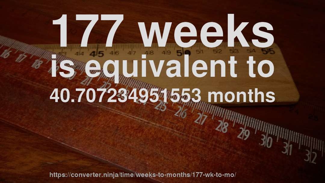 177 weeks is equivalent to 40.707234951553 months