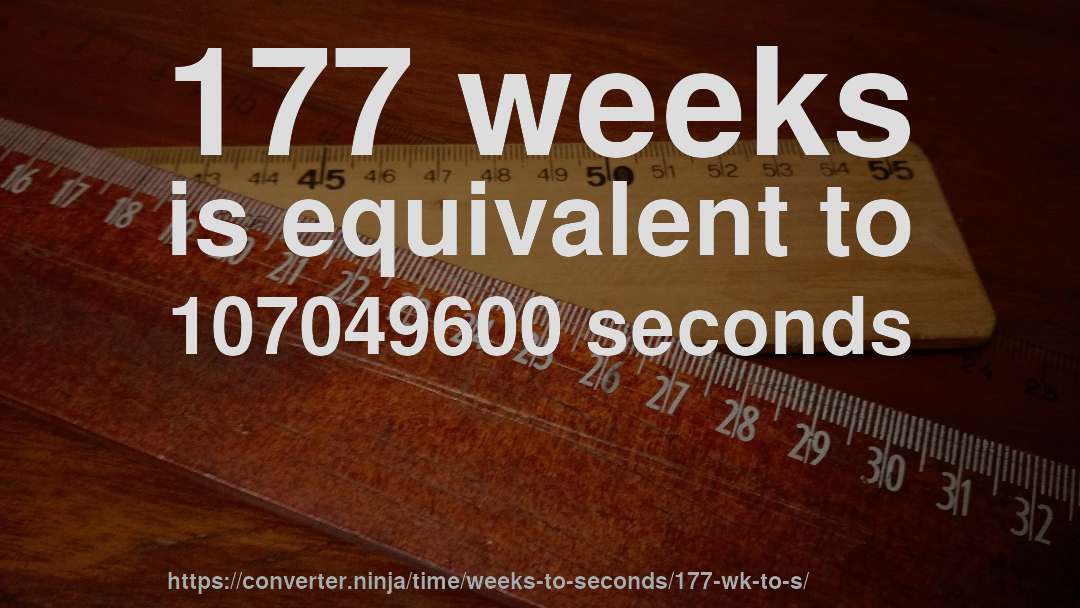 177 weeks is equivalent to 107049600 seconds