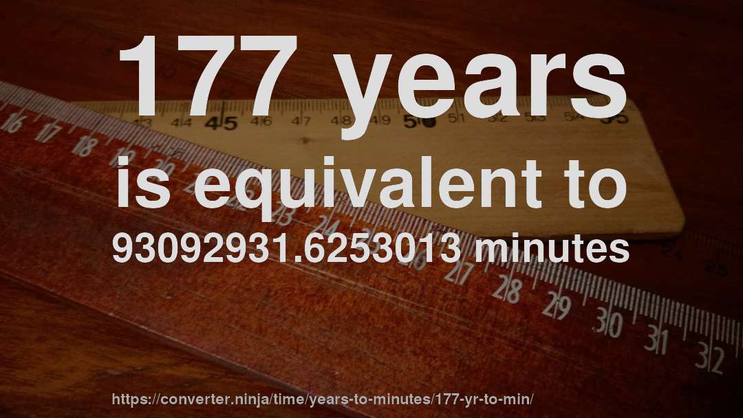 177 years is equivalent to 93092931.6253013 minutes