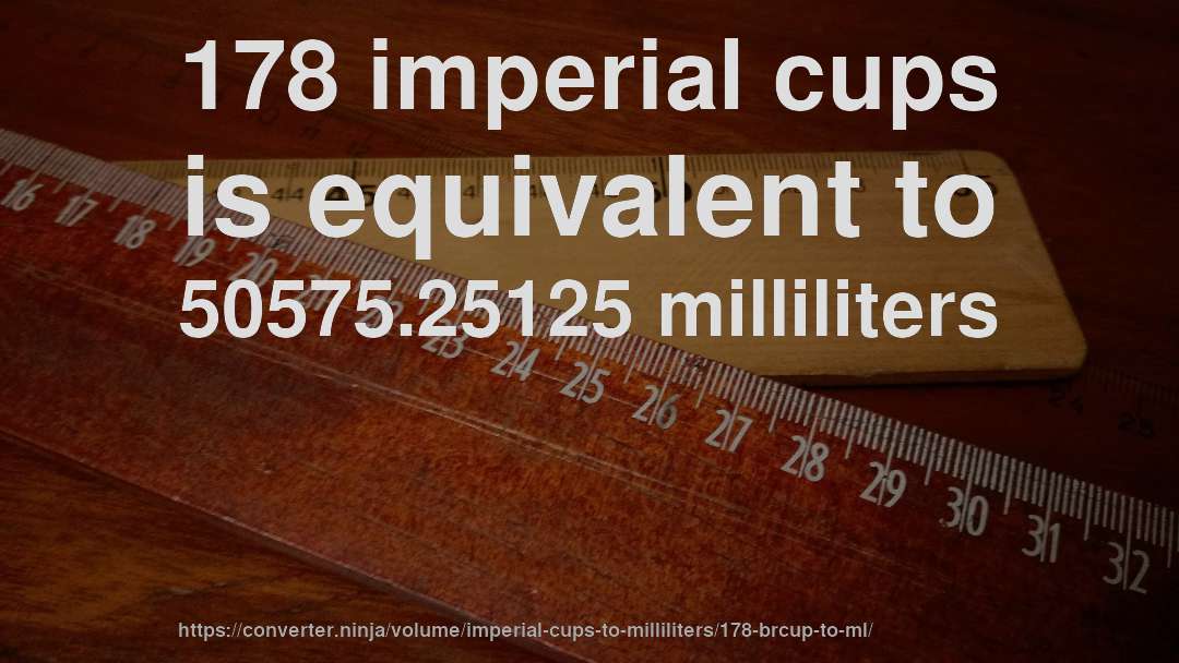 178 imperial cups is equivalent to 50575.25125 milliliters