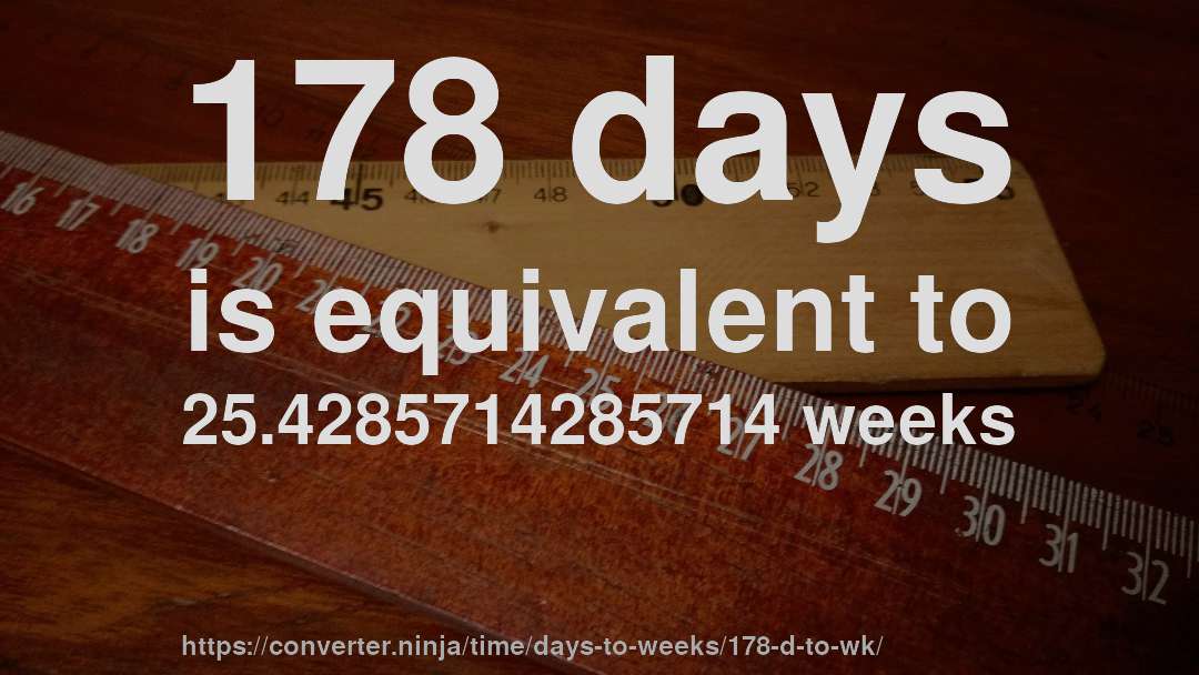 178 days is equivalent to 25.4285714285714 weeks