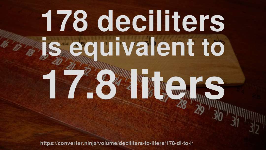 178 deciliters is equivalent to 17.8 liters