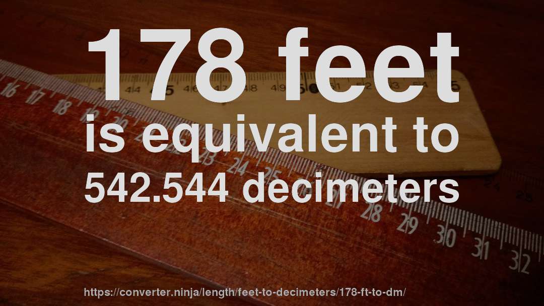 178 feet is equivalent to 542.544 decimeters