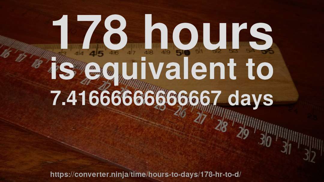 178 hours is equivalent to 7.41666666666667 days