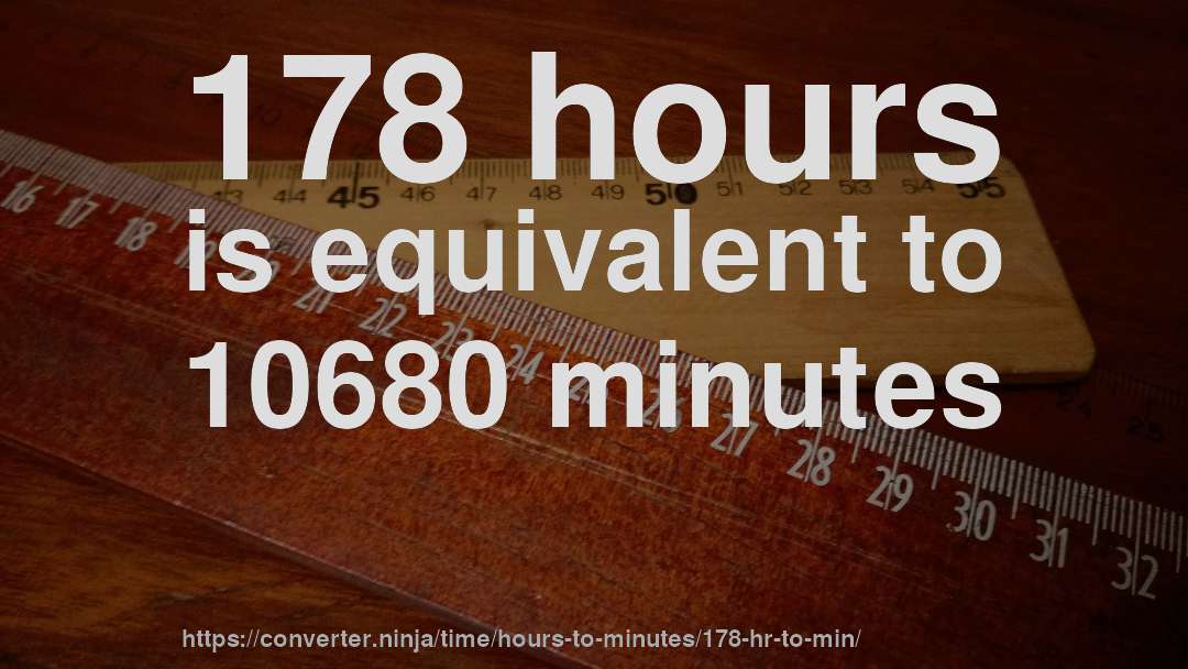 178 hours is equivalent to 10680 minutes