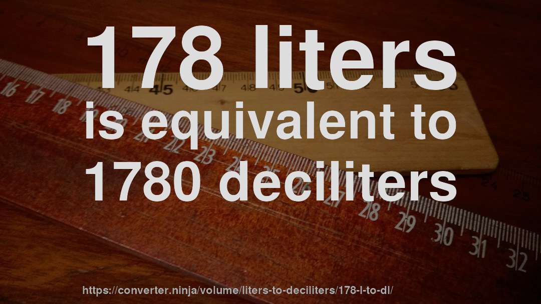178 liters is equivalent to 1780 deciliters