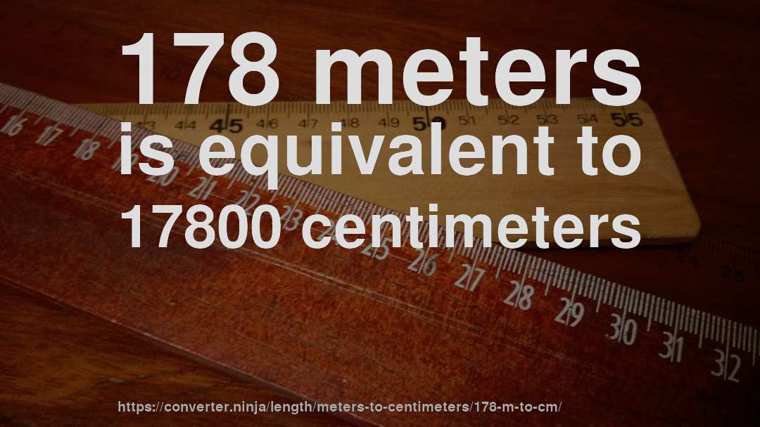 178 meters is equivalent to 17800 centimeters