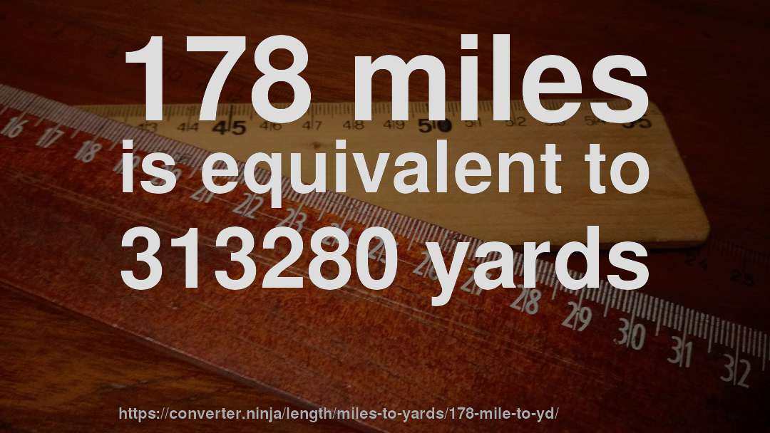 178 miles is equivalent to 313280 yards